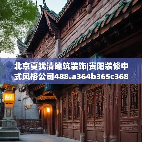 北京夏犹清建筑装饰|贵阳装修中式风格公司488.a364b365c368fgy.37576664