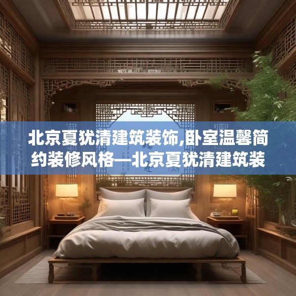北京夏犹清建筑装饰,卧室温馨简约装修风格—北京夏犹清建筑装饰543.a419b420c423fgy.430uyk