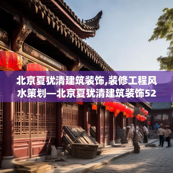 北京夏犹清建筑装饰,装修工程风水策划—北京夏犹清建筑装饰525.a401b402c405fgy.412uyk