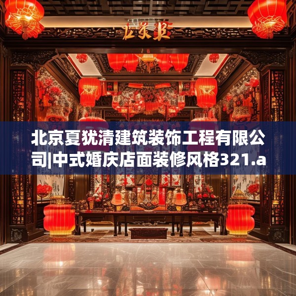 北京夏犹清建筑装饰工程有限公司|中式婚庆店面装修风格321.a197b198c201fgy.208fhsg