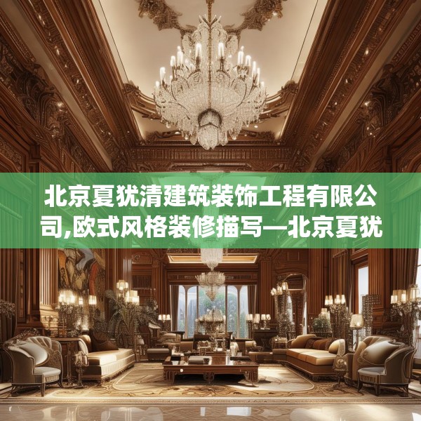 北京夏犹清建筑装饰工程有限公司,欧式风格装修描写—北京夏犹清建筑装饰工程有限公司564.a440b441c444fgy.451dsfds