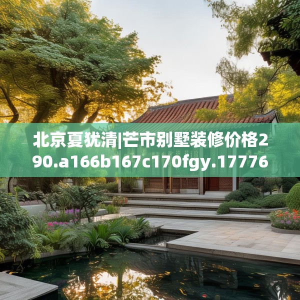 北京夏犹清|芒市别墅装修价格290.a166b167c170fgy.17776675