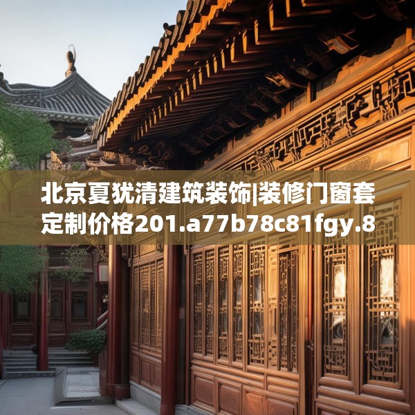 北京夏犹清建筑装饰|装修门窗套定制价格201.a77b78c81fgy.88uyk