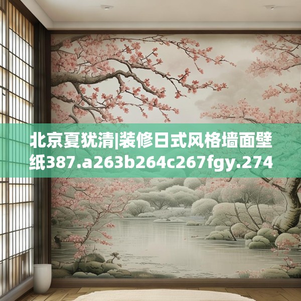 北京夏犹清|装修日式风格墙面壁纸387.a263b264c267fgy.274fghfd