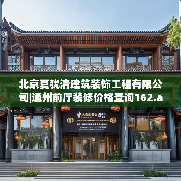 北京夏犹清建筑装饰工程有限公司|通州前厅装修价格查询162.a38b39c42fgy.49nbn