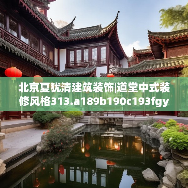北京夏犹清建筑装饰|道堂中式装修风格313.a189b190c193fgy.200fdsfds