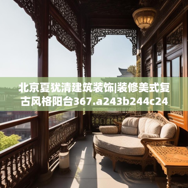 北京夏犹清建筑装饰|装修美式复古风格阳台367.a243b244c247fgy.254fdsfds