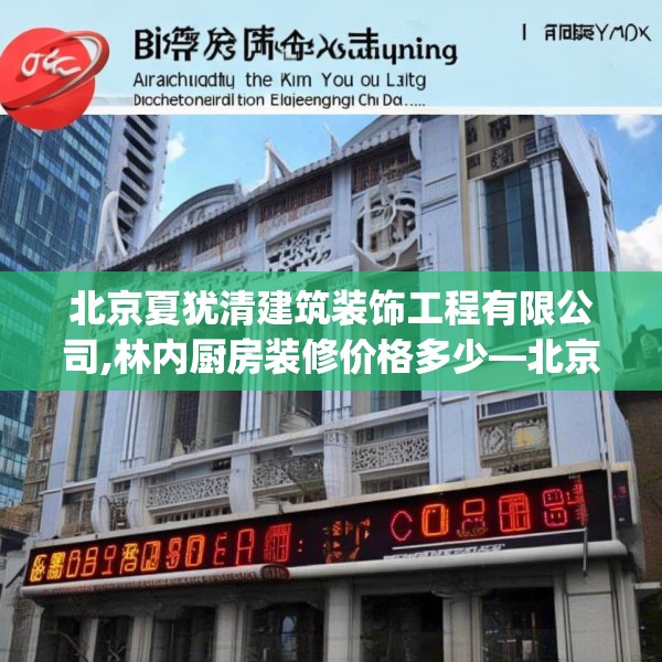 北京夏犹清建筑装饰工程有限公司,林内厨房装修价格多少—北京夏犹清建筑装饰工程有限公司321.a197b198c201fgy.208fhsg