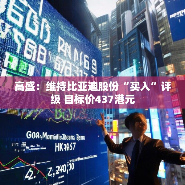 高盛：维持比亚迪股份“买入”评级 目标价437港元