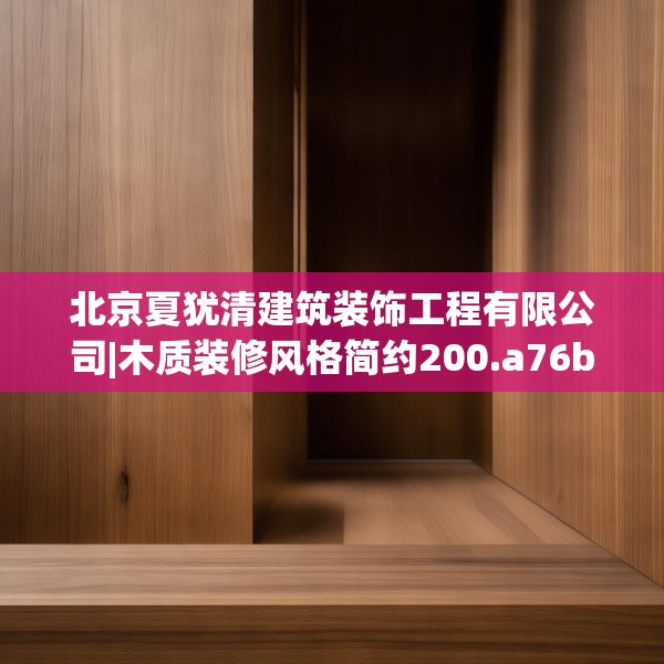 北京夏犹清建筑装饰工程有限公司|木质装修风格简约200.a76b77c80fgy.8776680