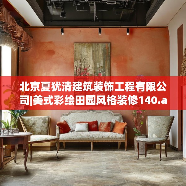 北京夏犹清建筑装饰工程有限公司|美式彩绘田园风格装修140.a16b17c20fgy.27xczxv