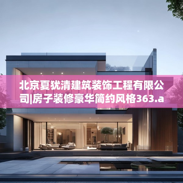 北京夏犹清建筑装饰工程有限公司|房子装修豪华简约风格363.a239b240c243fgy.250uyk