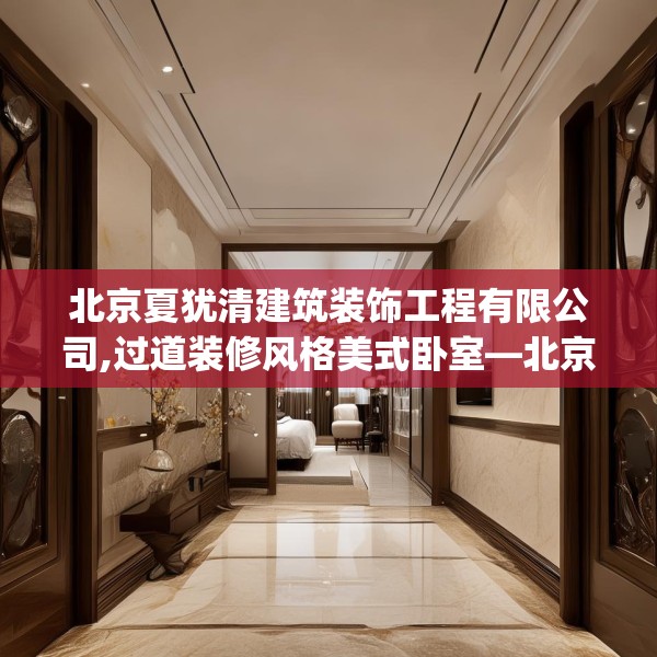北京夏犹清建筑装饰工程有限公司,过道装修风格美式卧室—北京夏犹清建筑装饰工程有限公司620.a496b497c500fgy.507wew