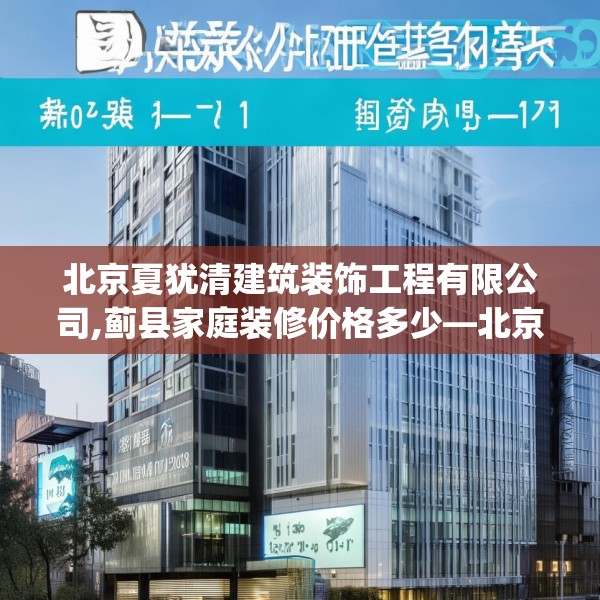 北京夏犹清建筑装饰工程有限公司,蓟县家庭装修价格多少—北京夏犹清建筑装饰工程有限公司170.a46b47c50fgy.57wew