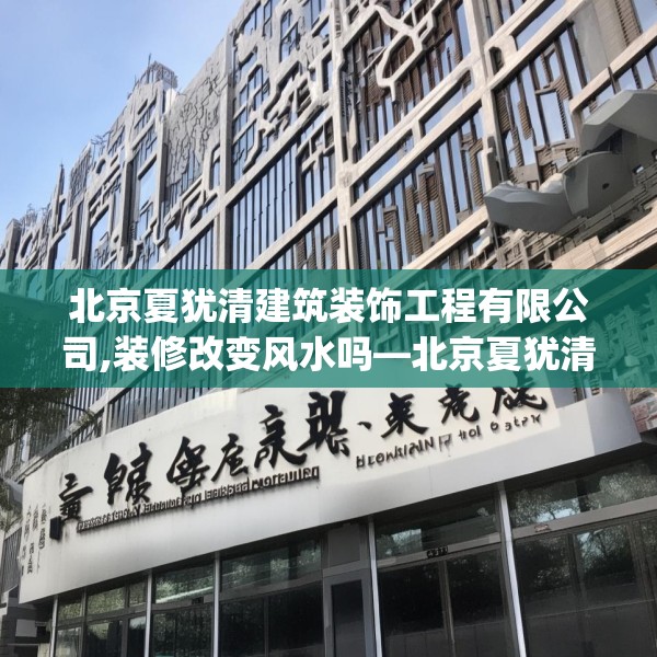 北京夏犹清建筑装饰工程有限公司,装修改变风水吗—北京夏犹清建筑装饰工程有限公司589.a465b466c469fgy.476poiy