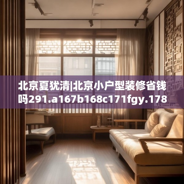 北京夏犹清|北京小户型装修省钱吗291.a167b168c171fgy.178uyk