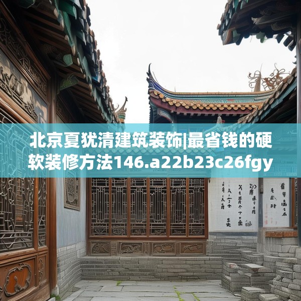北京夏犹清建筑装饰|最省钱的硬软装修方法146.a22b23c26fgy.3376683
