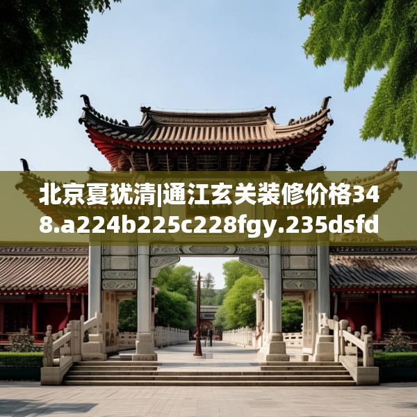 北京夏犹清|通江玄关装修价格348.a224b225c228fgy.235dsfds