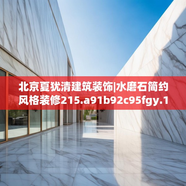 北京夏犹清建筑装饰|水磨石简约风格装修215.a91b92c95fgy.102bnbn