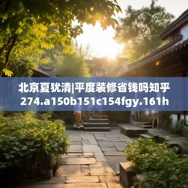 北京夏犹清|平度装修省钱吗知乎274.a150b151c154fgy.161htyj