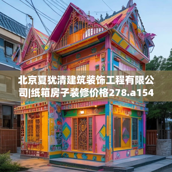 北京夏犹清建筑装饰工程有限公司|纸箱房子装修价格278.a154b155c158fgy.165wew