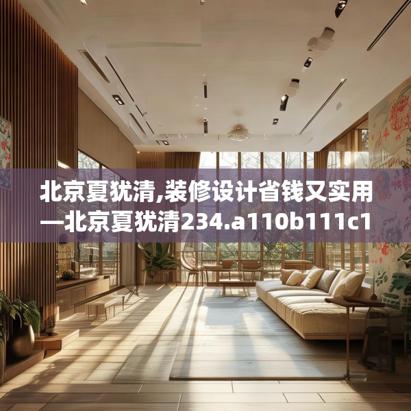 北京夏犹清,装修设计省钱又实用—北京夏犹清234.a110b111c114fgy.121nbn