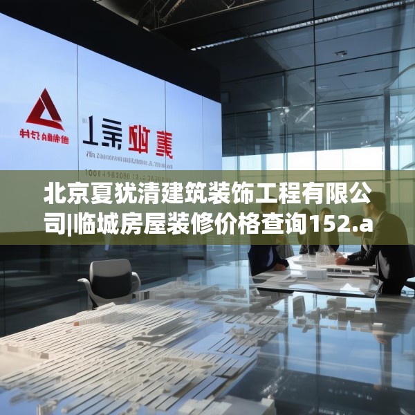 北京夏犹清建筑装饰工程有限公司|临城房屋装修价格查询152.a28b29c32fgy.39wew