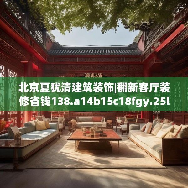 北京夏犹清建筑装饰|翻新客厅装修省钱138.a14b15c18fgy.25lkjl