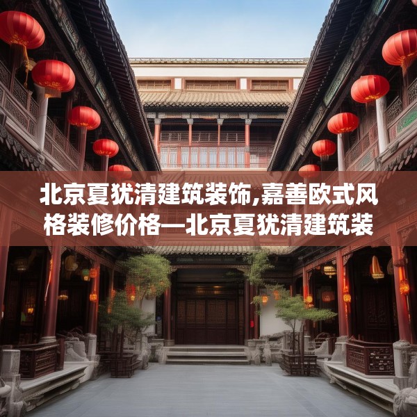 北京夏犹清建筑装饰,嘉善欧式风格装修价格—北京夏犹清建筑装饰614.a490b491c494fgy.50176657