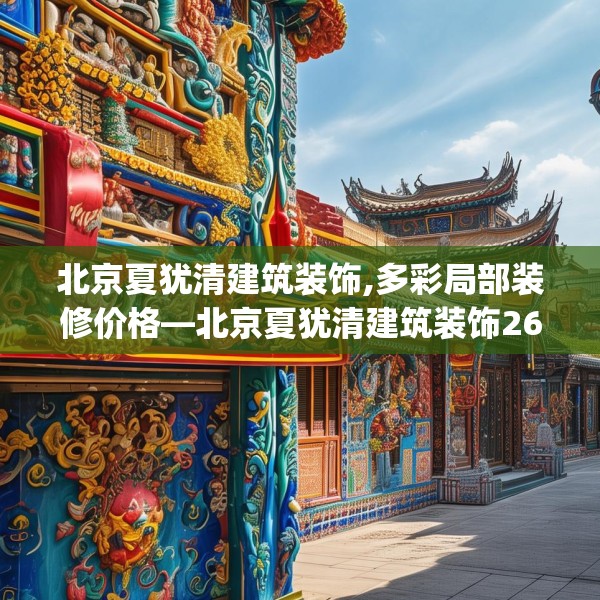 北京夏犹清建筑装饰,多彩局部装修价格—北京夏犹清建筑装饰267.a143b144c147fgy.154fhsg
