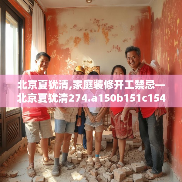 北京夏犹清,家庭装修开工禁忌—北京夏犹清274.a150b151c154fgy.161htyj