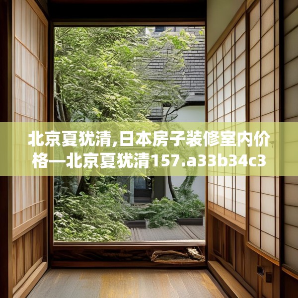 北京夏犹清,日本房子装修室内价格—北京夏犹清157.a33b34c37fgy.44poiy