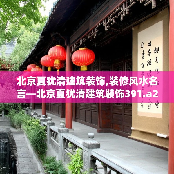 北京夏犹清建筑装饰,装修风水名言—北京夏犹清建筑装饰391.a267b268c271fgy.278poiy