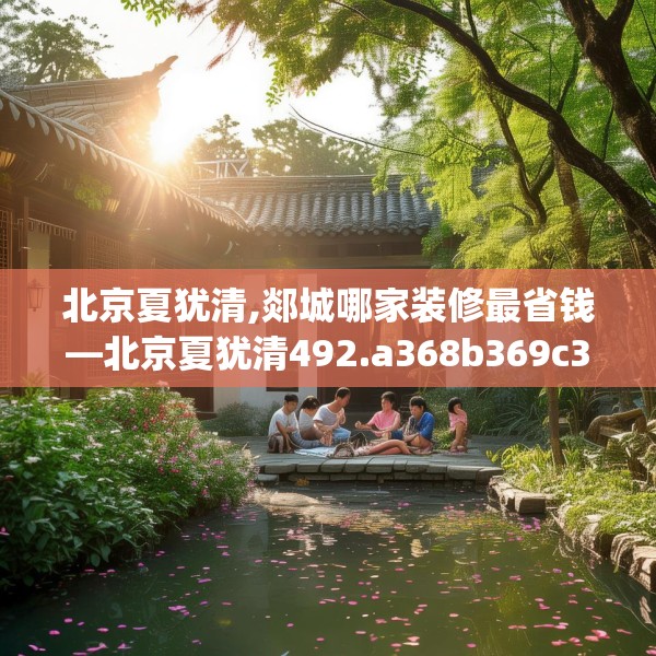 北京夏犹清,郯城哪家装修最省钱—北京夏犹清492.a368b369c372fgy.379dsfds
