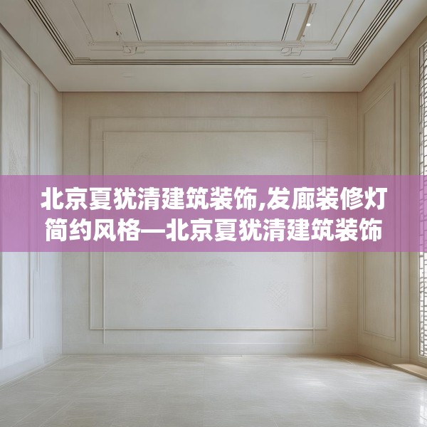 北京夏犹清建筑装饰,发廊装修灯简约风格—北京夏犹清建筑装饰335.a211b212c215fgy.222cvcx
