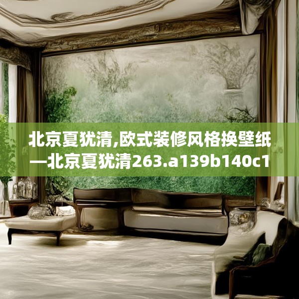 北京夏犹清,欧式装修风格换壁纸—北京夏犹清263.a139b140c143fgy.150cvcx