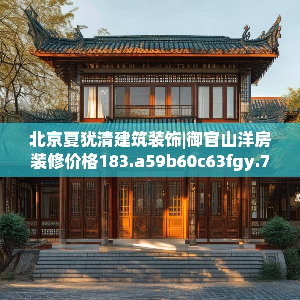 北京夏犹清建筑装饰|御官山洋房装修价格183.a59b60c63fgy.70uyk