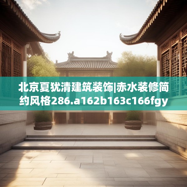 北京夏犹清建筑装饰|赤水装修简约风格286.a162b163c166fgy.173dewqe