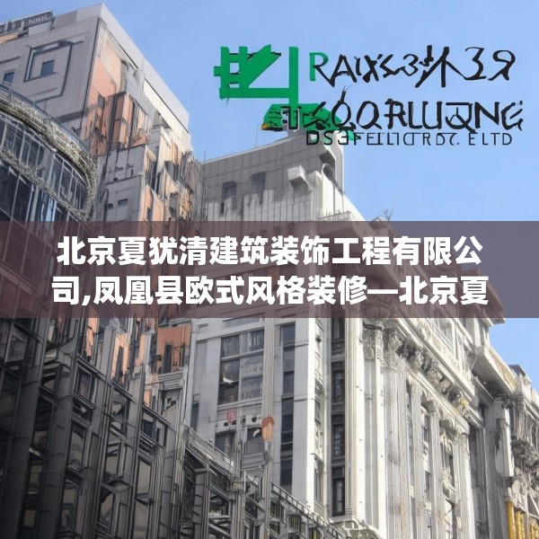 北京夏犹清建筑装饰工程有限公司,凤凰县欧式风格装修—北京夏犹清建筑装饰工程有限公司475.a351b352c355fgy.362fdsfds