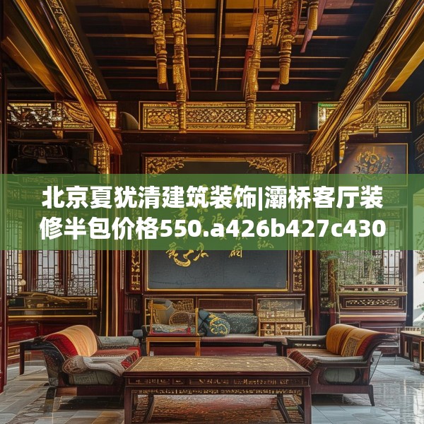 北京夏犹清建筑装饰|灞桥客厅装修半包价格550.a426b427c430fgy.437sdA