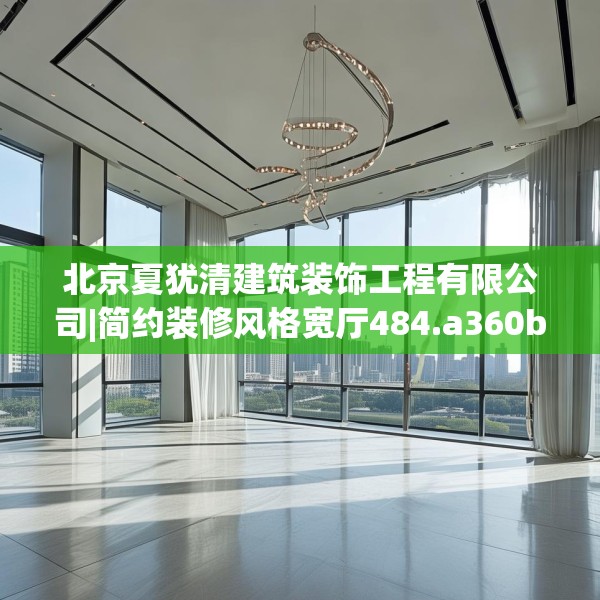 北京夏犹清建筑装饰工程有限公司|简约装修风格宽厅484.a360b361c364fgy.371dewqe
