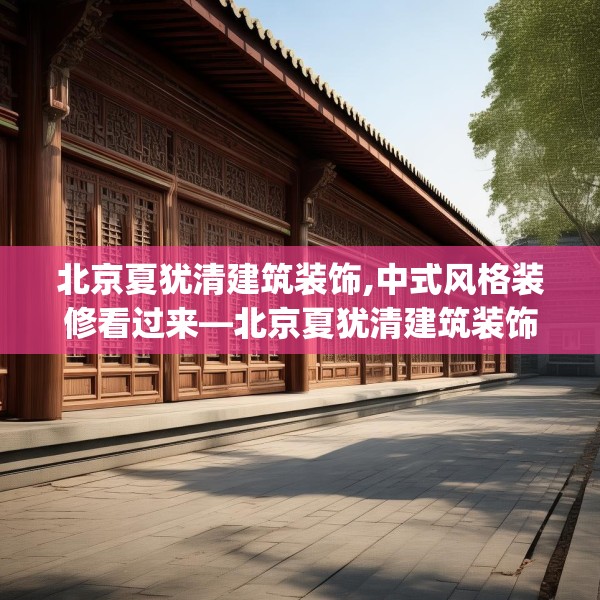 北京夏犹清建筑装饰,中式风格装修看过来—北京夏犹清建筑装饰141.a17b18c21fgy.28fhsg