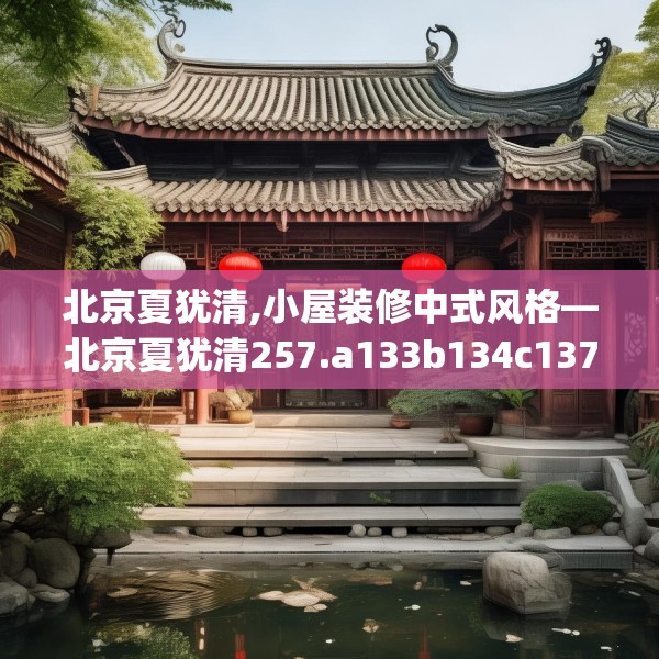 北京夏犹清,小屋装修中式风格—北京夏犹清257.a133b134c137fgy.144fds