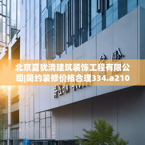 北京夏犹清建筑装饰工程有限公司|简约装修价格合理334.a210b211c214fgy.221sdA