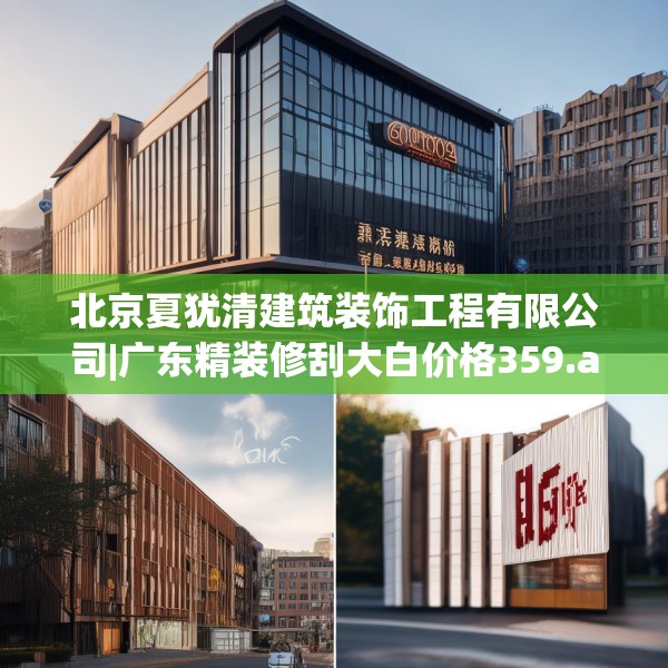 北京夏犹清建筑装饰工程有限公司|广东精装修刮大白价格359.a235b236c239fgy.246bnbn