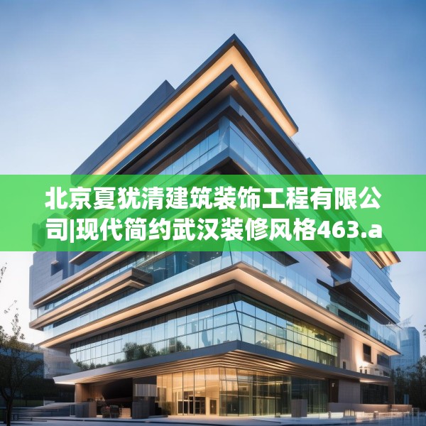 北京夏犹清建筑装饰工程有限公司|现代简约武汉装修风格463.a339b340c343fgy.350poiy