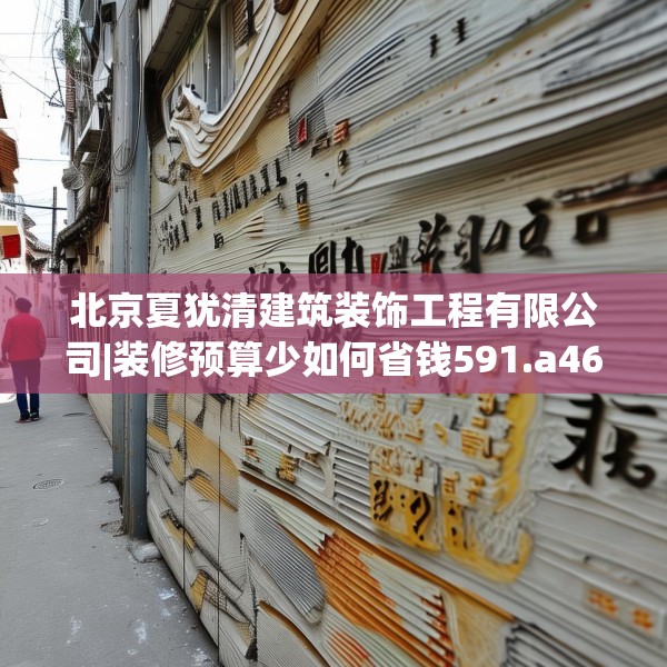 北京夏犹清建筑装饰工程有限公司|装修预算少如何省钱591.a467b468c471fgy.478fhsg