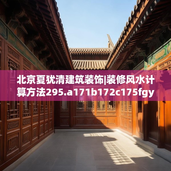 北京夏犹清建筑装饰|装修风水计算方法295.a171b172c175fgy.182fdsfds