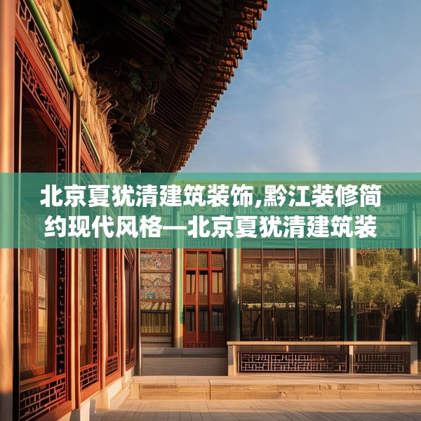 北京夏犹清建筑装饰,黔江装修简约现代风格—北京夏犹清建筑装饰144.a20b21c24fgy.31nbn