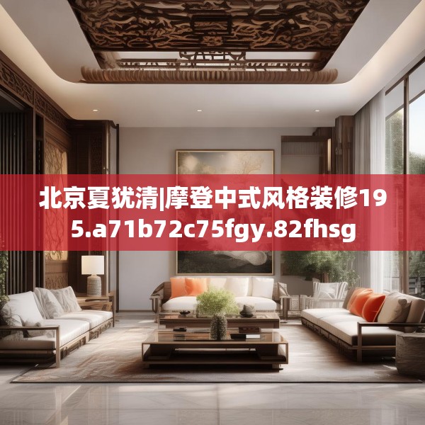 北京夏犹清|摩登中式风格装修195.a71b72c75fgy.82fhsg